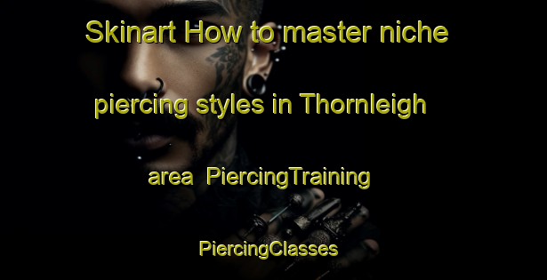 Skinart How to master niche piercing styles in Thornleigh area | PiercingTraining | PiercingClasses | SkinartTraining-Australia