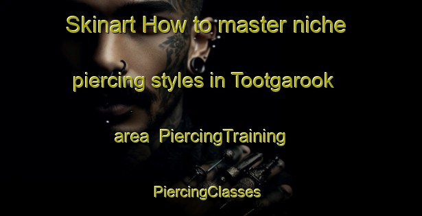 Skinart How to master niche piercing styles in Tootgarook area | PiercingTraining | PiercingClasses | SkinartTraining-Australia