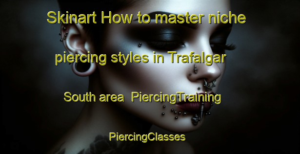 Skinart How to master niche piercing styles in Trafalgar South area | PiercingTraining | PiercingClasses | SkinartTraining-Australia