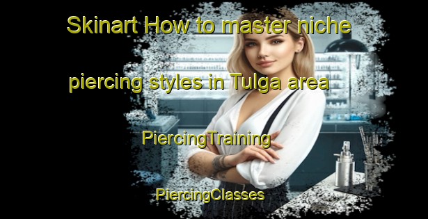 Skinart How to master niche piercing styles in Tulga area | PiercingTraining | PiercingClasses | SkinartTraining-Australia