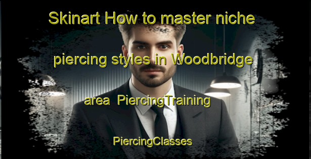 Skinart How to master niche piercing styles in Woodbridge area | PiercingTraining | PiercingClasses | SkinartTraining-Australia