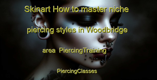 Skinart How to master niche piercing styles in Woodbridge area | PiercingTraining | PiercingClasses | SkinartTraining-Australia