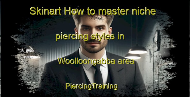 Skinart How to master niche piercing styles in Woolloongabba area | PiercingTraining | PiercingClasses | SkinartTraining-Australia