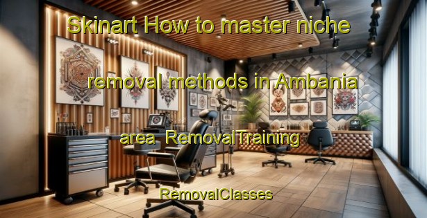 Skinart How to master niche removal methods in Ambania area | RemovalTraining | RemovalClasses | SkinartTraining-Australia