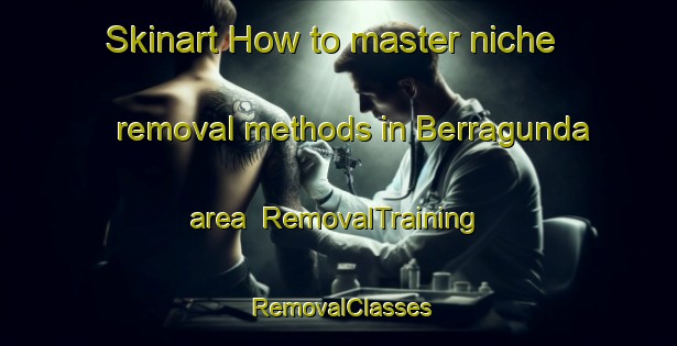 Skinart How to master niche removal methods in Berragunda area | RemovalTraining | RemovalClasses | SkinartTraining-Australia