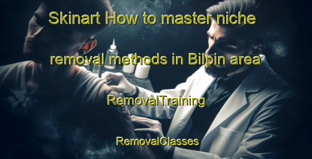 Skinart How to master niche removal methods in Bilpin area | RemovalTraining | RemovalClasses | SkinartTraining-Australia