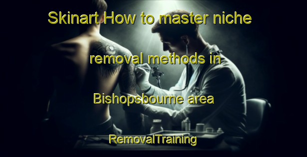 Skinart How to master niche removal methods in Bishopsbourne area | RemovalTraining | RemovalClasses | SkinartTraining-Australia