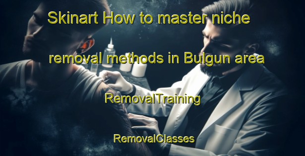 Skinart How to master niche removal methods in Bulgun area | RemovalTraining | RemovalClasses | SkinartTraining-Australia