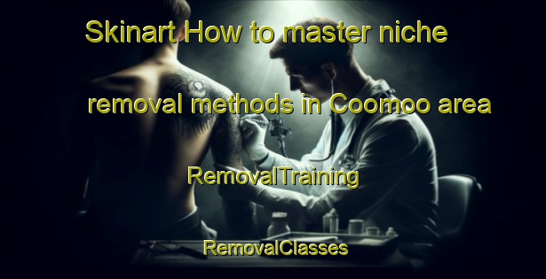 Skinart How to master niche removal methods in Coomoo area | RemovalTraining | RemovalClasses | SkinartTraining-Australia