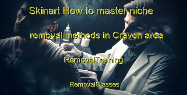 Skinart How to master niche removal methods in Craven area | RemovalTraining | RemovalClasses | SkinartTraining-Australia