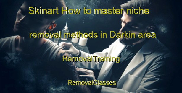 Skinart How to master niche removal methods in Darkin area | RemovalTraining | RemovalClasses | SkinartTraining-Australia