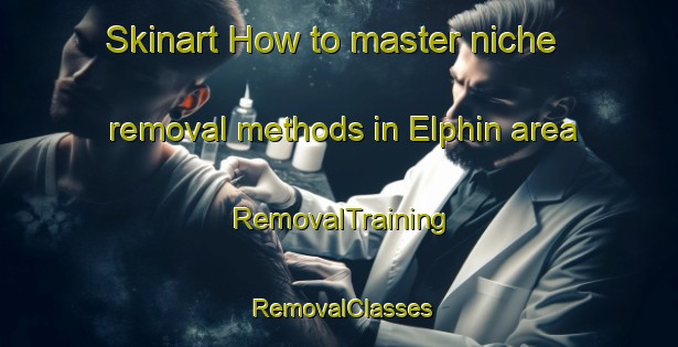 Skinart How to master niche removal methods in Elphin area | RemovalTraining | RemovalClasses | SkinartTraining-Australia