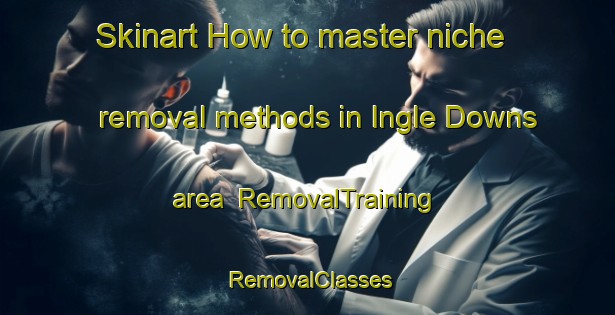 Skinart How to master niche removal methods in Ingle Downs area | RemovalTraining | RemovalClasses | SkinartTraining-Australia