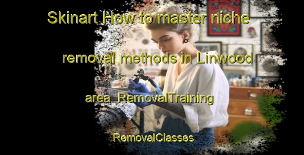 Skinart How to master niche removal methods in Linwood area | RemovalTraining | RemovalClasses | SkinartTraining-Australia