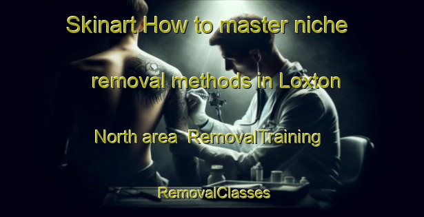 Skinart How to master niche removal methods in Loxton North area | RemovalTraining | RemovalClasses | SkinartTraining-Australia