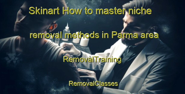 Skinart How to master niche removal methods in Parma area | RemovalTraining | RemovalClasses | SkinartTraining-Australia