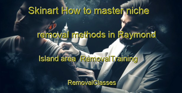 Skinart How to master niche removal methods in Raymond Island area | RemovalTraining | RemovalClasses | SkinartTraining-Australia