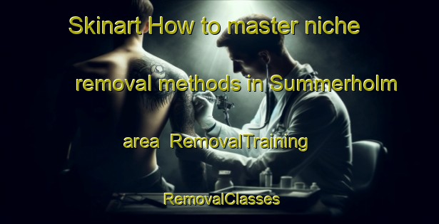 Skinart How to master niche removal methods in Summerholm area | RemovalTraining | RemovalClasses | SkinartTraining-Australia