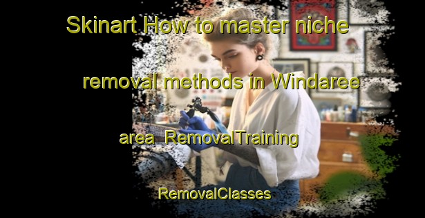 Skinart How to master niche removal methods in Windaree area | RemovalTraining | RemovalClasses | SkinartTraining-Australia