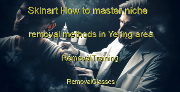 Skinart How to master niche removal methods in Yering area | RemovalTraining | RemovalClasses | SkinartTraining-Australia