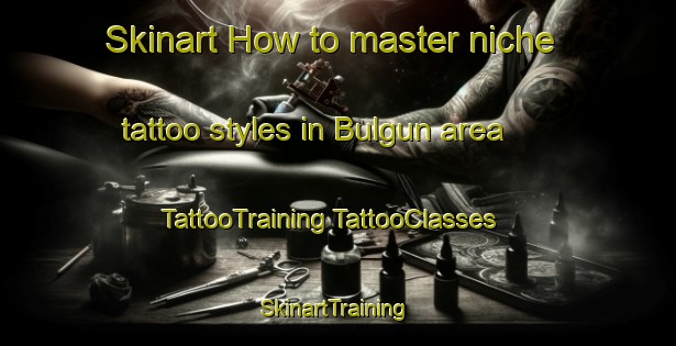 Skinart How to master niche tattoo styles in Bulgun area | #TattooTraining #TattooClasses #SkinartTraining-Australia