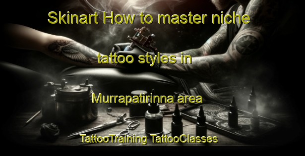 Skinart How to master niche tattoo styles in Murrapatirinna area | #TattooTraining #TattooClasses #SkinartTraining-Australia