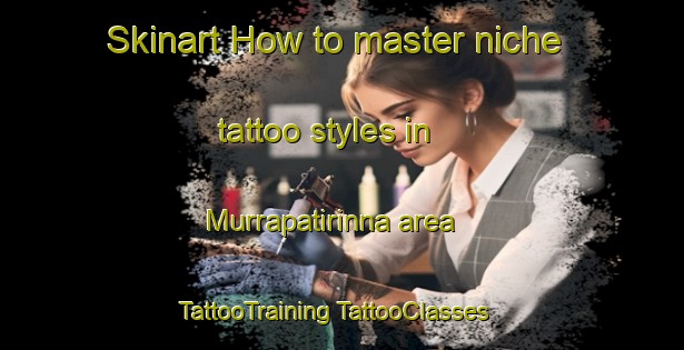 Skinart How to master niche tattoo styles in Murrapatirinna area | #TattooTraining #TattooClasses #SkinartTraining-Australia