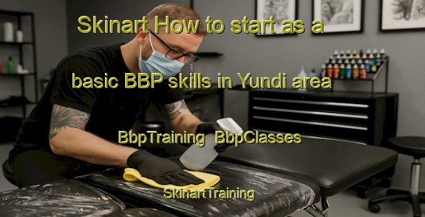 Skinart How to start as a basic BBP skills in Yundi area | BbpTraining | BbpClasses | SkinartTraining-Australia