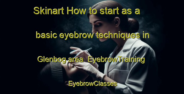 Skinart How to start as a basic eyebrow techniques in Glenbog area | EyebrowTraining | EyebrowClasses | SkinartTraining-Australia