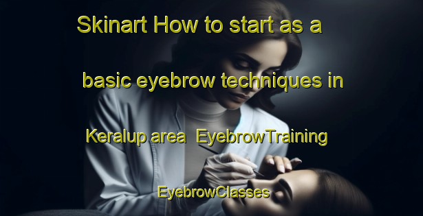 Skinart How to start as a basic eyebrow techniques in Keralup area | EyebrowTraining | EyebrowClasses | SkinartTraining-Australia