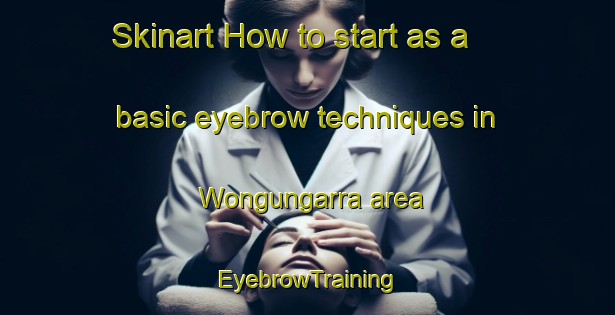 Skinart How to start as a basic eyebrow techniques in Wongungarra area | EyebrowTraining | EyebrowClasses | SkinartTraining-Australia