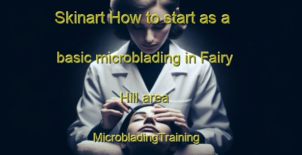 Skinart How to start as a basic microblading in Fairy Hill area | MicrobladingTraining | MicrobladingClasses | SkinartTraining-Australia