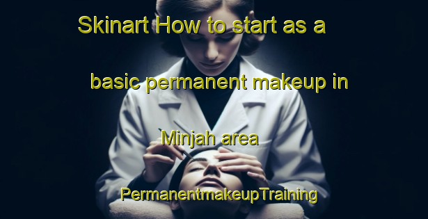 Skinart How to start as a basic permanent makeup in Minjah area | PermanentmakeupTraining | PermanentmakeupClasses | SkinartTraining-Australia