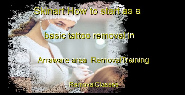 Skinart How to start as a basic tattoo removal in Arraware area | RemovalTraining | RemovalClasses | SkinartTraining-Australia