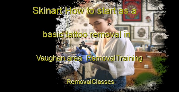 Skinart How to start as a basic tattoo removal in Vaughan area | RemovalTraining | RemovalClasses | SkinartTraining-Australia