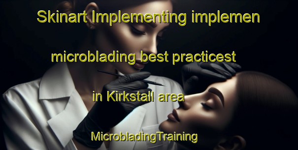 Skinart Implementing implemen microblading best practicest in Kirkstall area | MicrobladingTraining | MicrobladingClasses | SkinartTraining-Australia