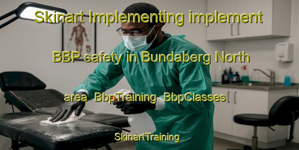 Skinart Implementing implement BBP safety in Bundaberg North area | BbpTraining | BbpClasses | SkinartTraining-Australia