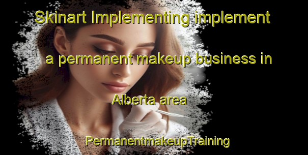 Skinart Implementing implement a permanent makeup business in Alberta area | PermanentmakeupTraining | PermanentmakeupClasses | SkinartTraining-Australia
