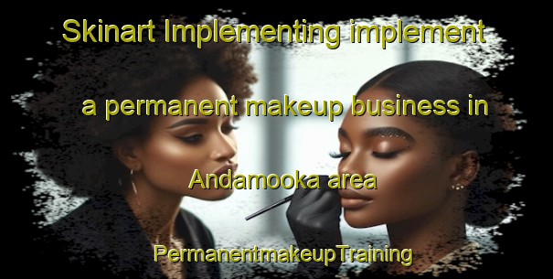 Skinart Implementing implement a permanent makeup business in Andamooka area | PermanentmakeupTraining | PermanentmakeupClasses | SkinartTraining-Australia