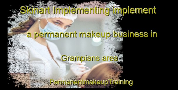 Skinart Implementing implement a permanent makeup business in Grampians area | PermanentmakeupTraining | PermanentmakeupClasses | SkinartTraining-Australia