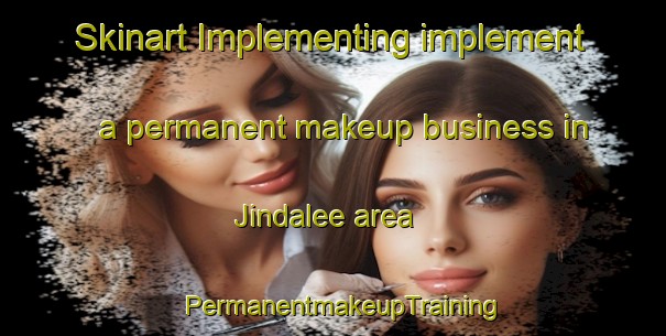 Skinart Implementing implement a permanent makeup business in Jindalee area | PermanentmakeupTraining | PermanentmakeupClasses | SkinartTraining-Australia