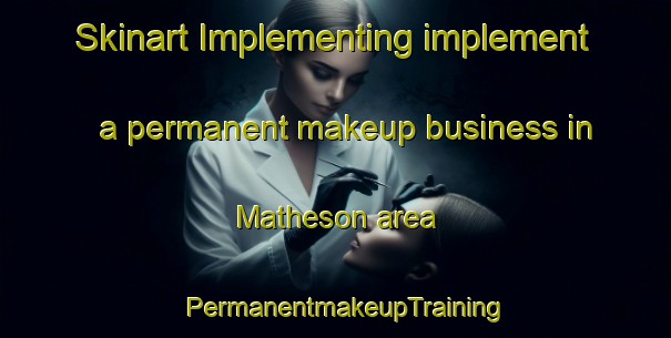 Skinart Implementing implement a permanent makeup business in Matheson area | PermanentmakeupTraining | PermanentmakeupClasses | SkinartTraining-Australia