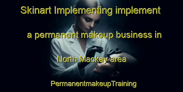 Skinart Implementing implement a permanent makeup business in North Mackay area | PermanentmakeupTraining | PermanentmakeupClasses | SkinartTraining-Australia