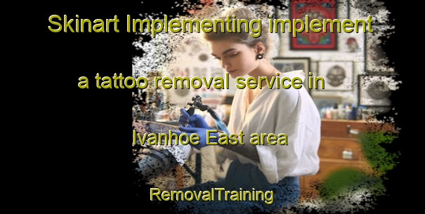 Skinart Implementing implement a tattoo removal service in Ivanhoe East area | RemovalTraining | RemovalClasses | SkinartTraining-Australia