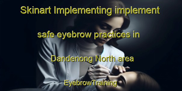 Skinart Implementing implement safe eyebrow practices in Dandenong North area | EyebrowTraining | EyebrowClasses | SkinartTraining-Australia