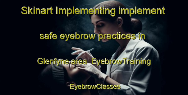 Skinart Implementing implement safe eyebrow practices in Glenfyne area | EyebrowTraining | EyebrowClasses | SkinartTraining-Australia