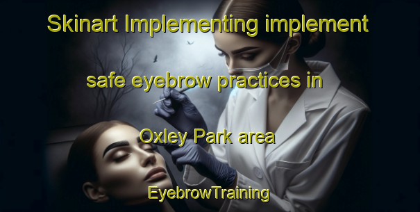 Skinart Implementing implement safe eyebrow practices in Oxley Park area | EyebrowTraining | EyebrowClasses | SkinartTraining-Australia