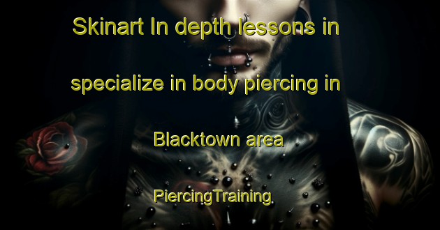 Skinart In-depth lessons in specialize in body piercing in Blacktown area | PiercingTraining | PiercingClasses | SkinartTraining-Australia
