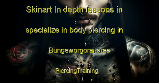 Skinart In-depth lessons in specialize in body piercing in Bungeworgorai area | PiercingTraining | PiercingClasses | SkinartTraining-Australia