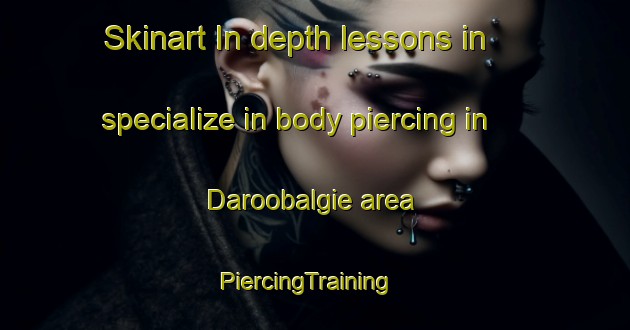 Skinart In-depth lessons in specialize in body piercing in Daroobalgie area | PiercingTraining | PiercingClasses | SkinartTraining-Australia